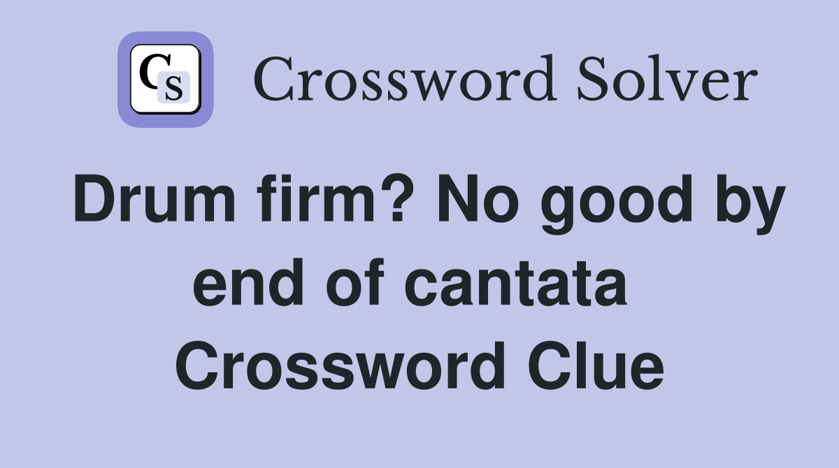 Drum firm? No good by end of cantata  Crossword Clue