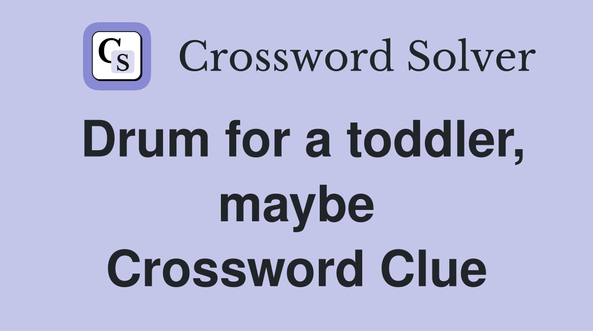 Drum for a toddler, maybe Crossword Clue