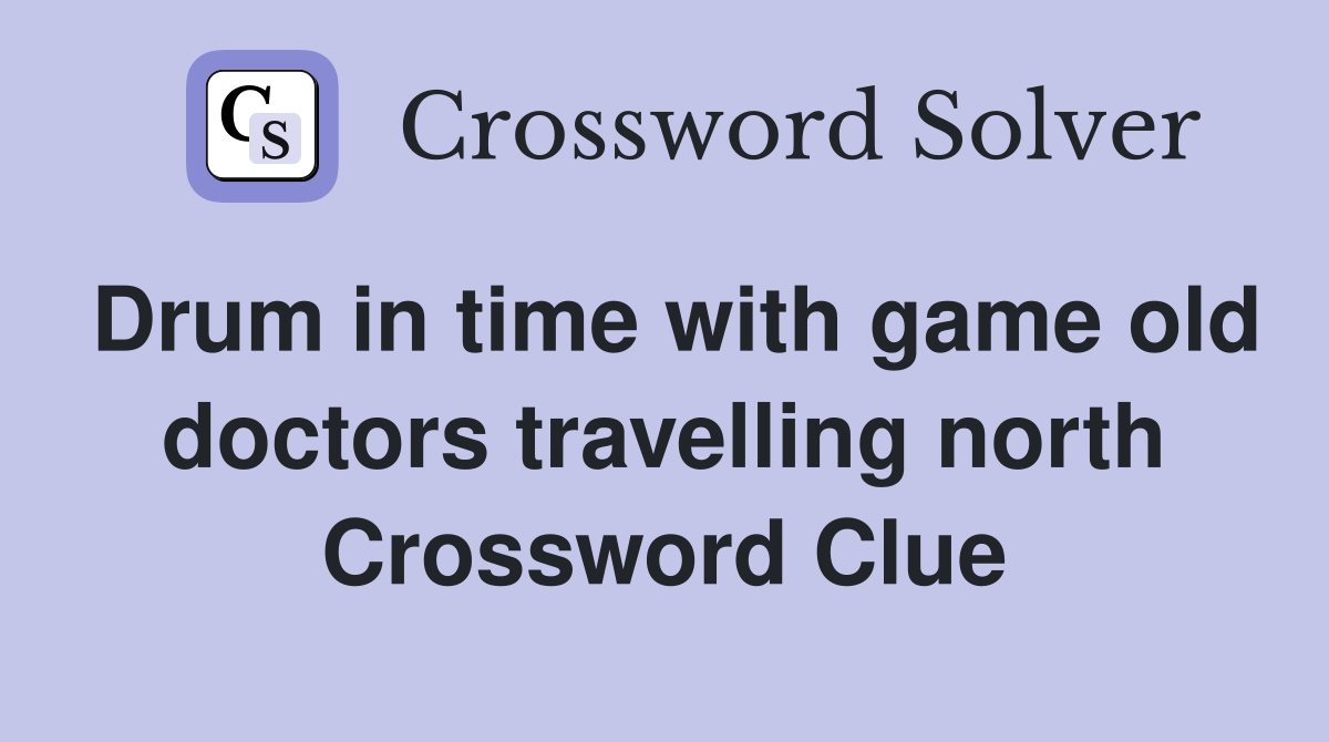 Drum in time with game old doctors travelling north Crossword Clue