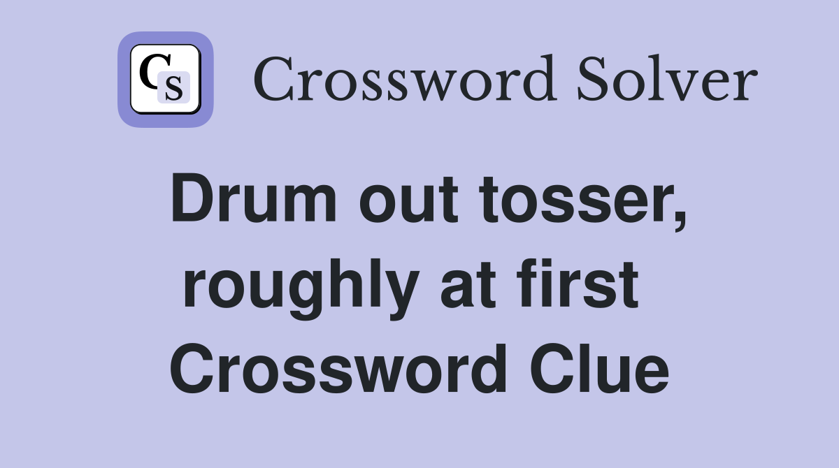 Drum out tosser, roughly at first  Crossword Clue