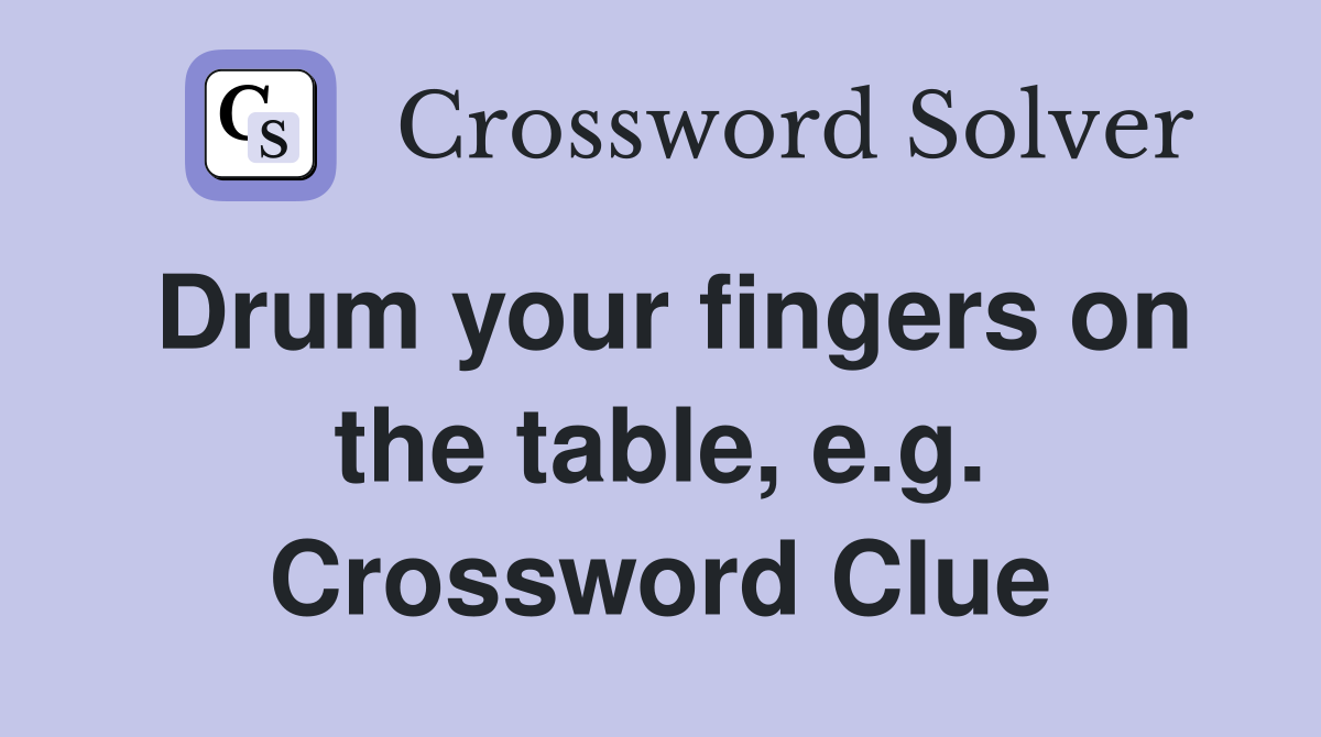 Drum your fingers on the table, e.g. Crossword Clue
