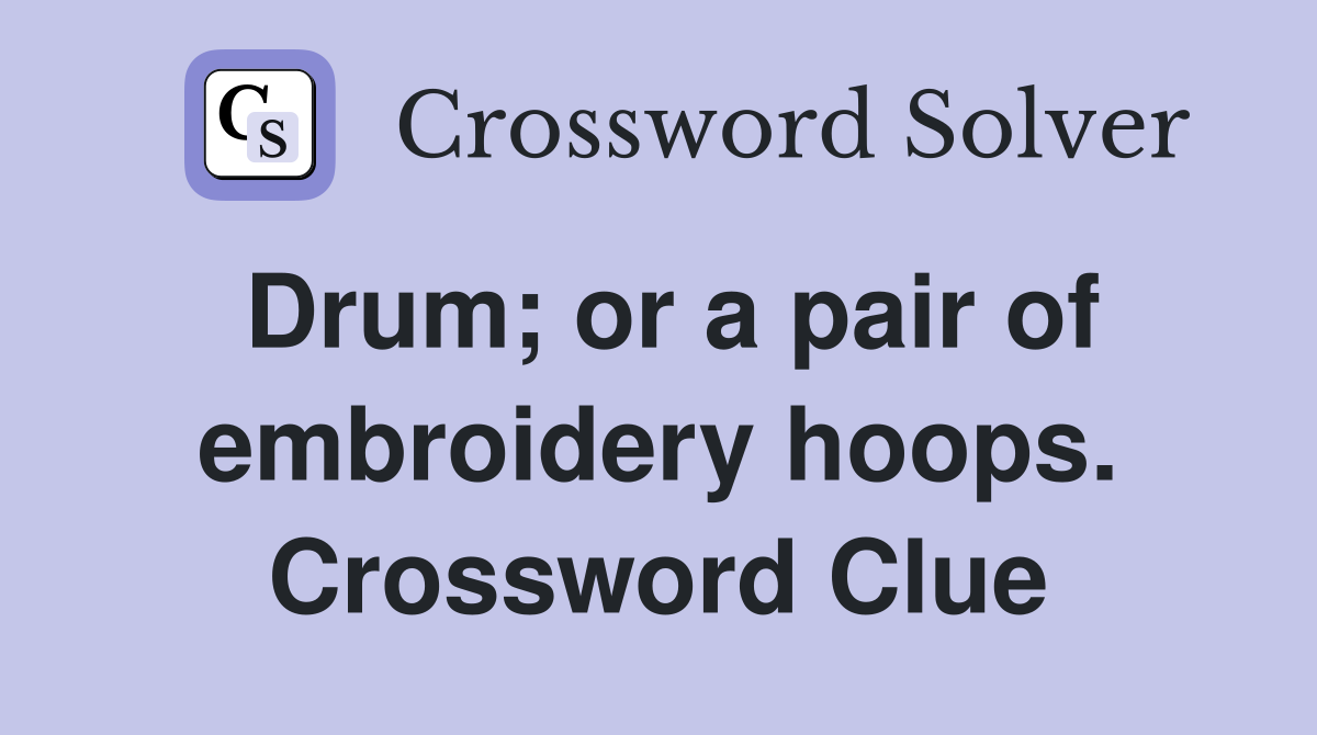 Drum; or a pair of embroidery hoops. Crossword Clue