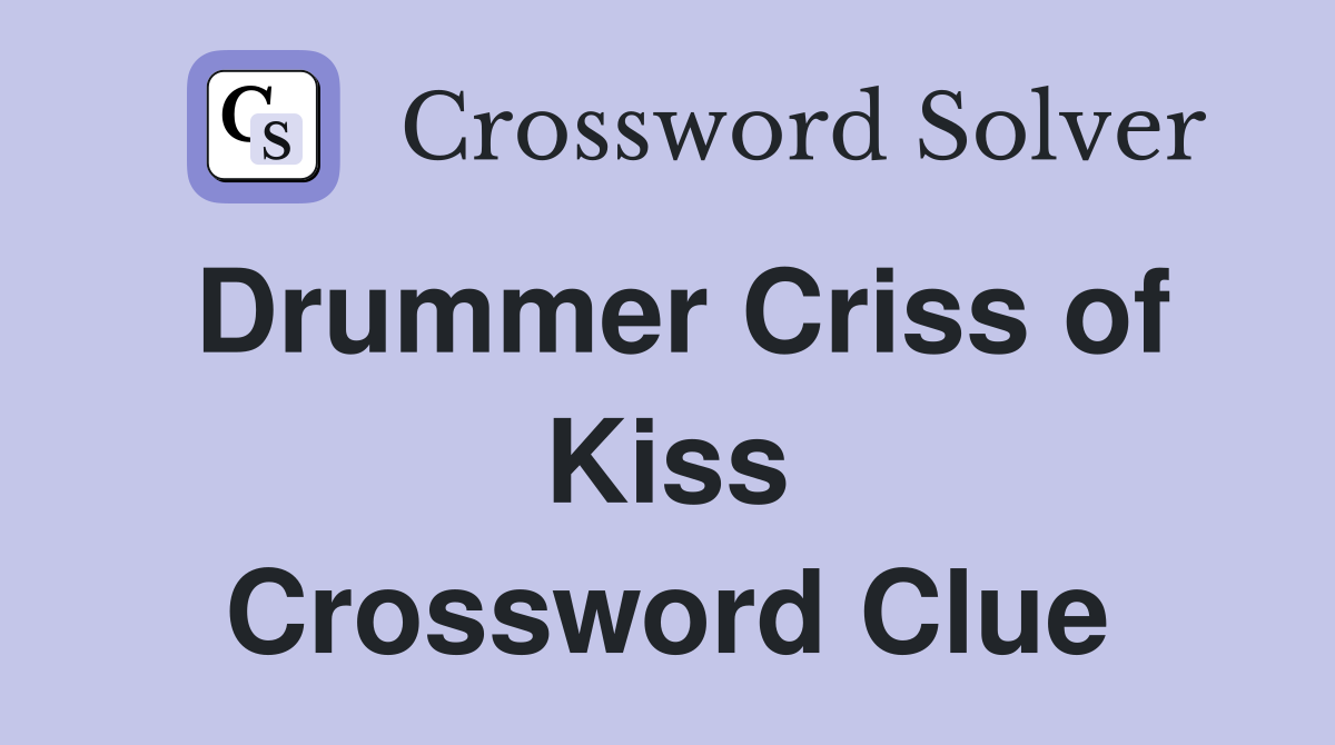 Drummer Criss of Kiss Crossword Clue