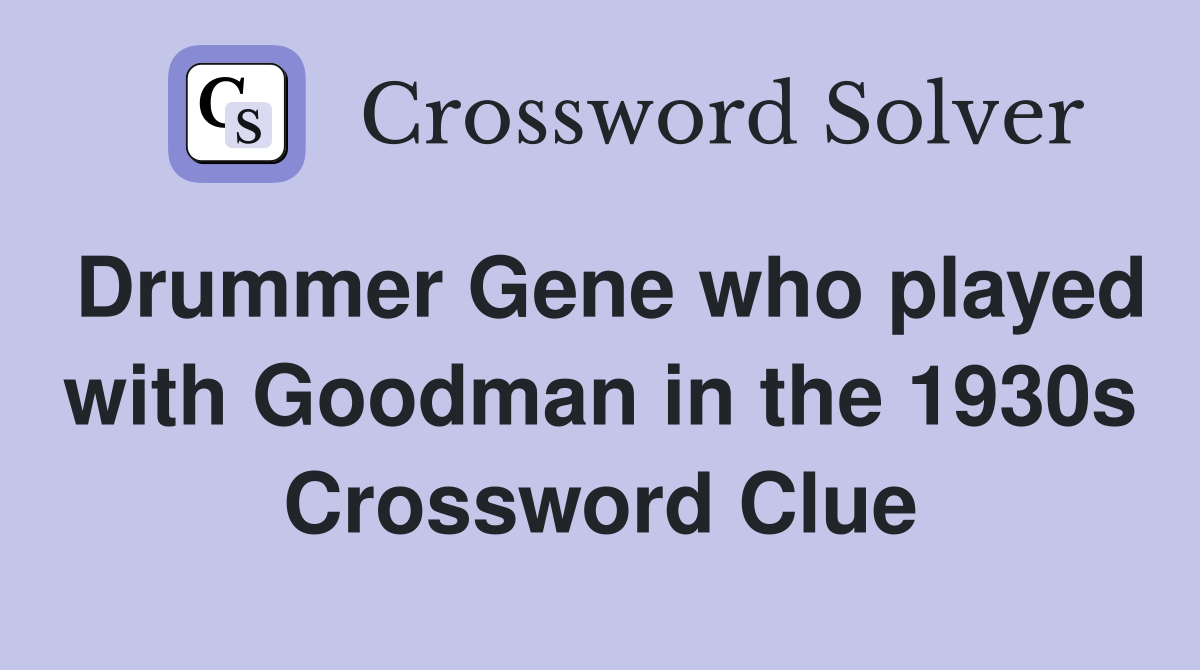 Drummer Gene who played with Goodman in the 1930s Crossword Clue