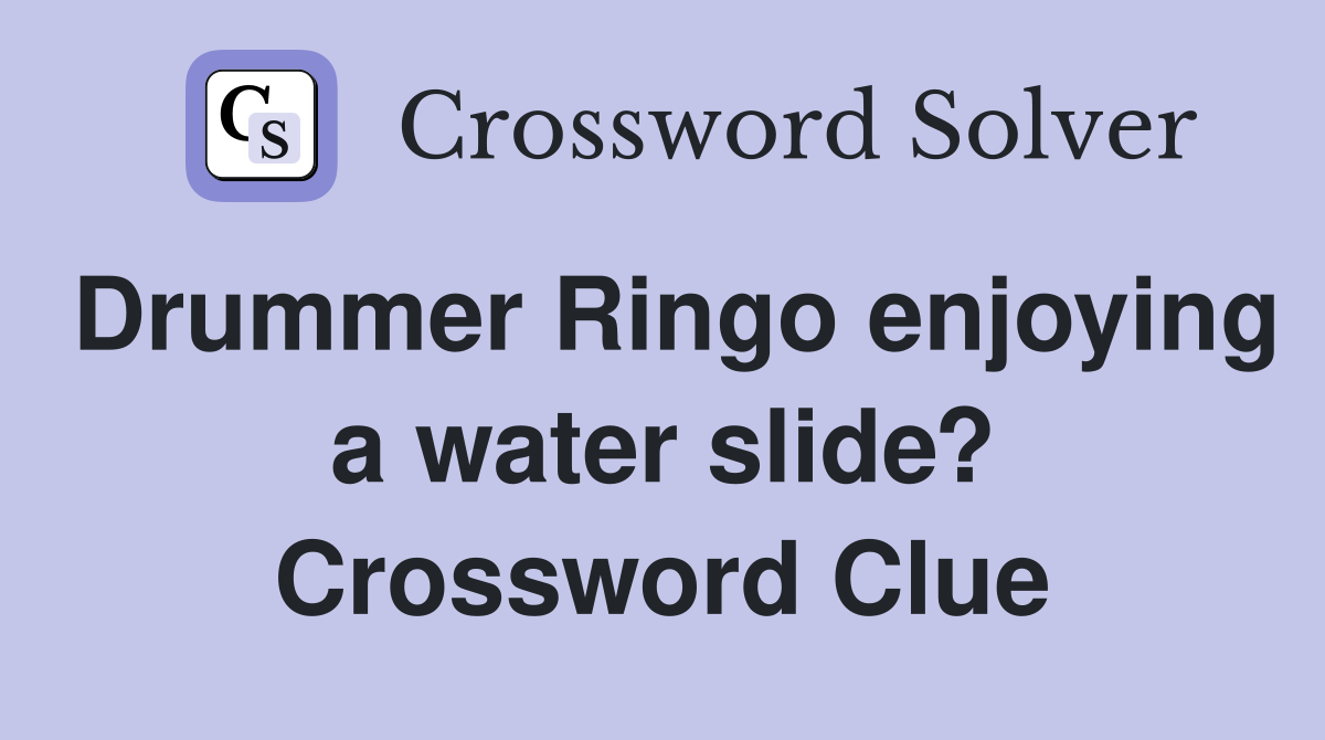 Drummer Ringo enjoying a water slide? Crossword Clue