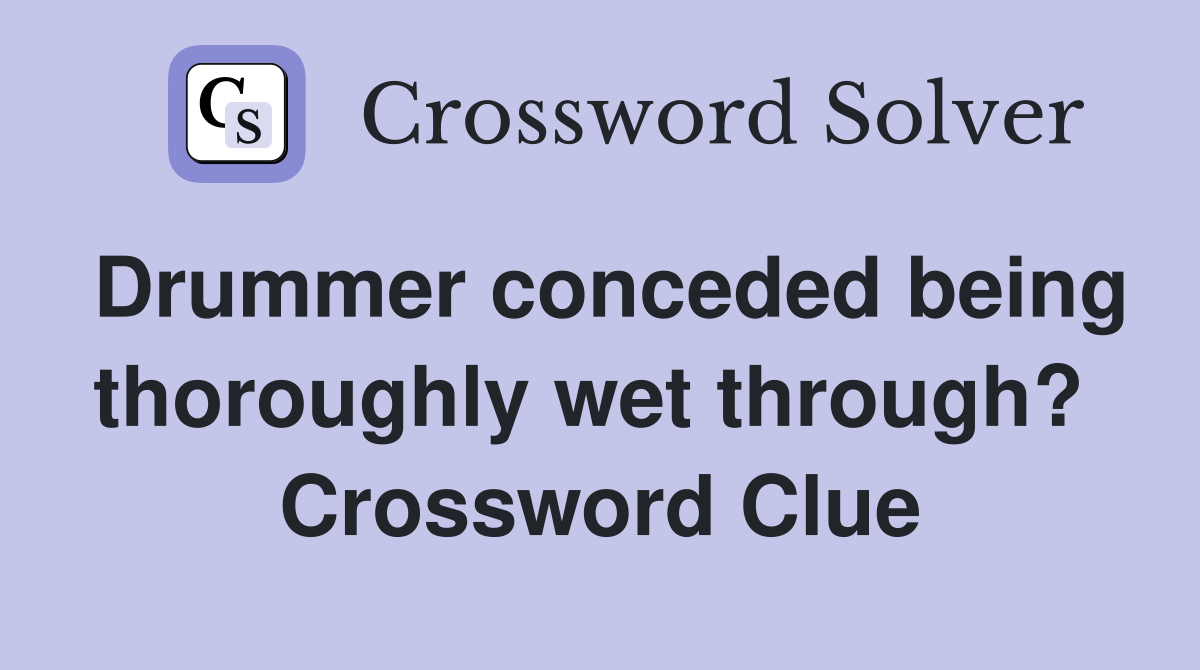 Drummer conceded being thoroughly wet through?  Crossword Clue