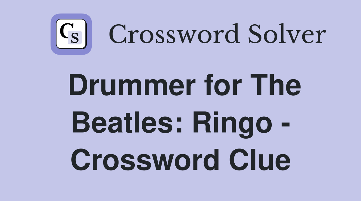 Drummer for The Beatles: Ringo - Crossword Clue