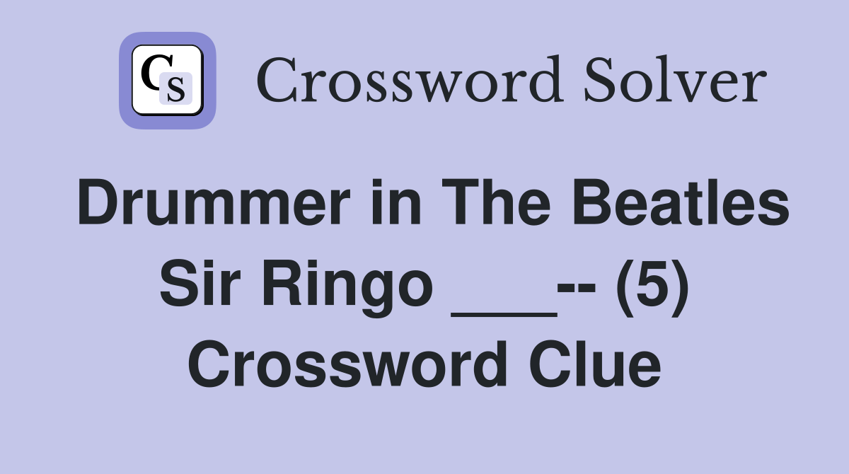 Drummer in The Beatles Sir Ringo ___-- (5) Crossword Clue