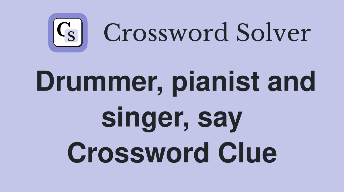 Drummer, pianist and singer, say Crossword Clue
