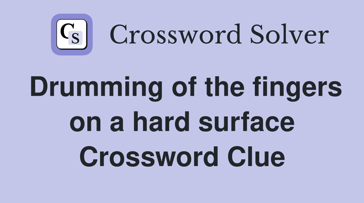 Drumming of the fingers on a hard surface Crossword Clue
