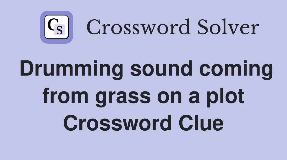 Drumming sound coming from grass on a plot Crossword Clue