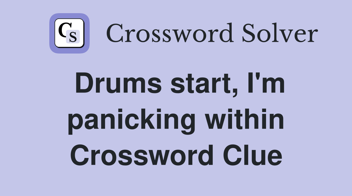 Drums start, I'm panicking within Crossword Clue