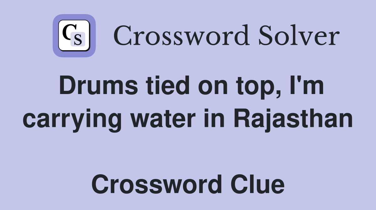 Drums tied on top, I'm carrying water in Rajasthan  Crossword Clue