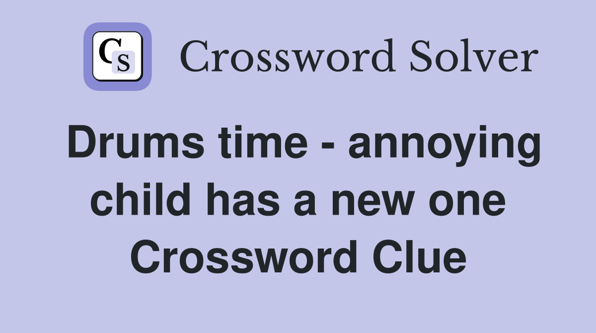 Drums time - annoying child has a new one Crossword Clue