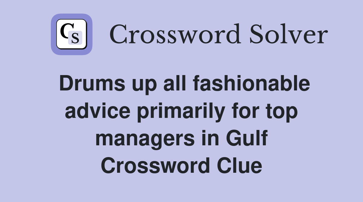 Drums up all fashionable advice primarily for top managers in Gulf Crossword Clue