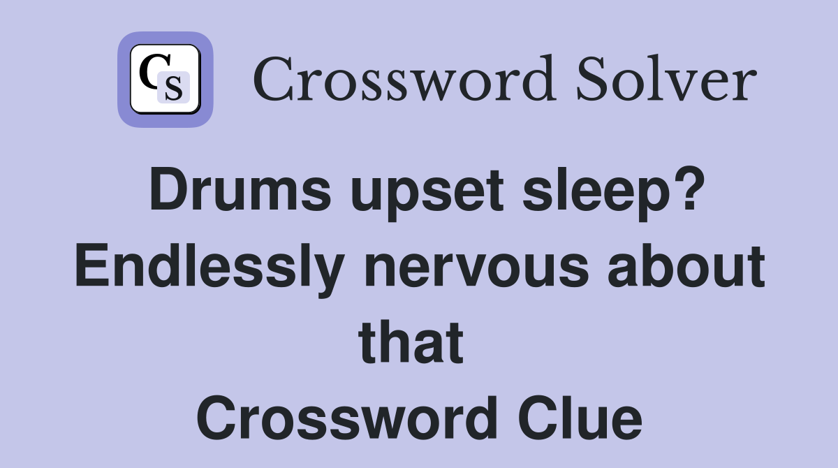 Drums upset sleep? Endlessly nervous about that  Crossword Clue