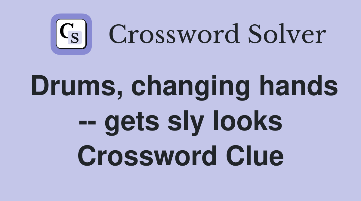 Drums, changing hands -- gets sly looks Crossword Clue