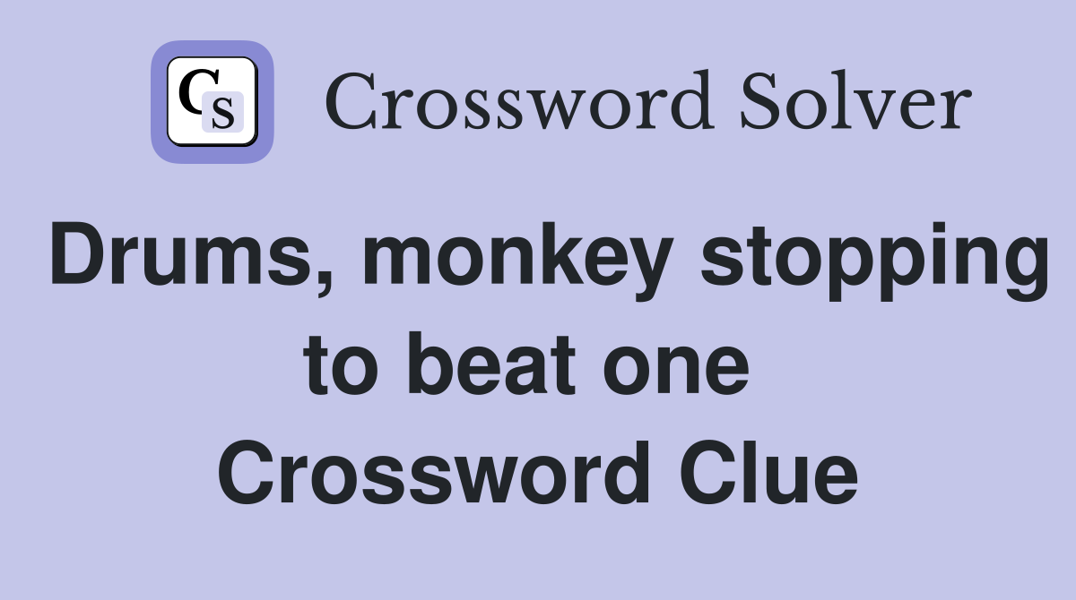 Drums, monkey stopping to beat one  Crossword Clue