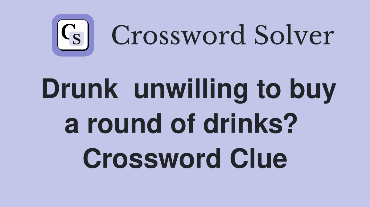 Drunk  unwilling to buy a round of drinks?  Crossword Clue