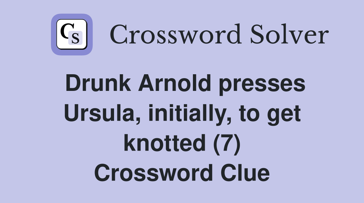 Drunk Arnold presses Ursula, initially, to get knotted (7) Crossword Clue