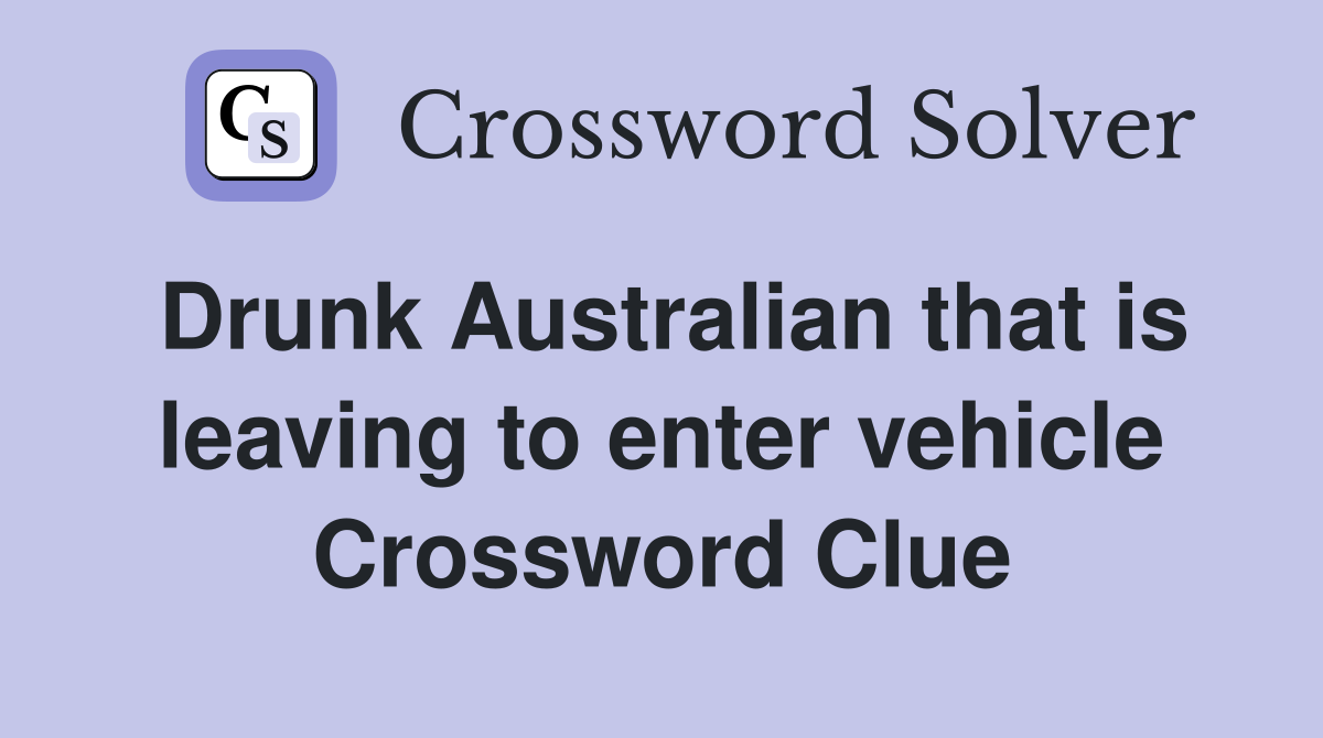 Drunk Australian that is leaving to enter vehicle Crossword Clue