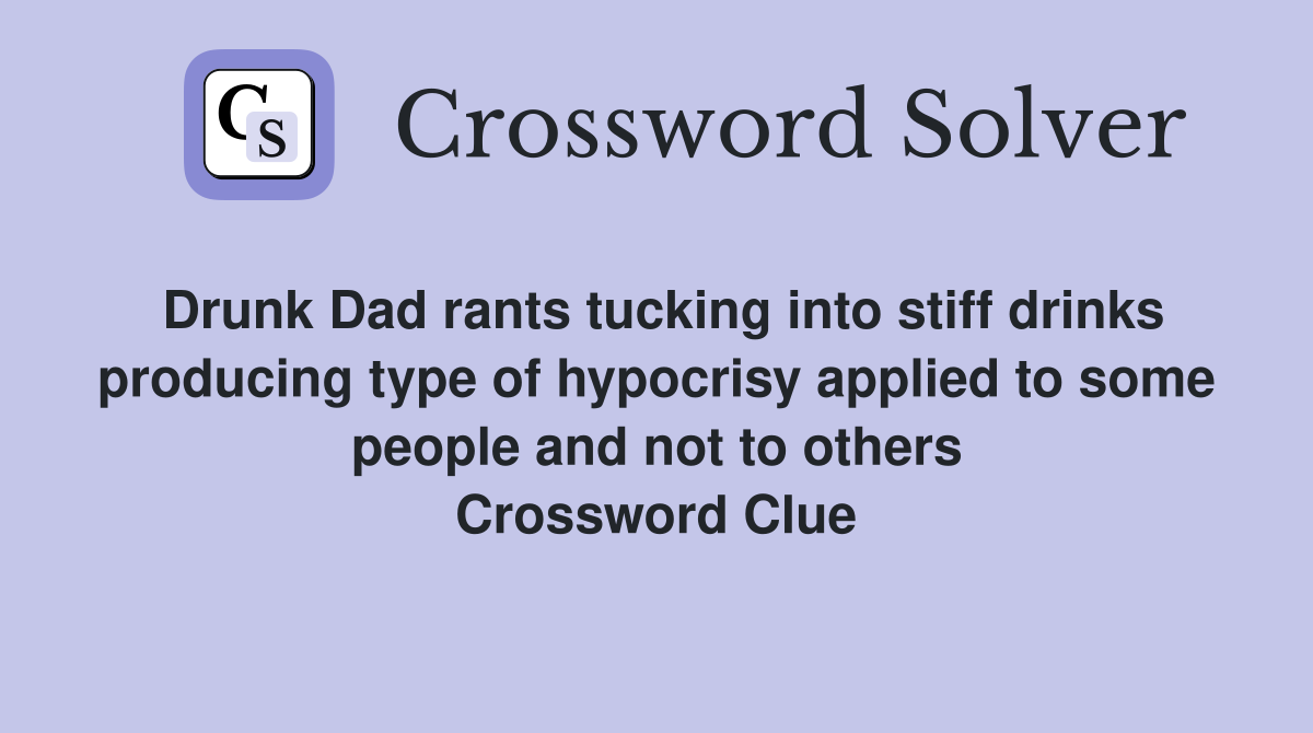 Drunk Dad rants tucking into stiff drinks producing type of hypocrisy applied to some people and not to others Crossword Clue