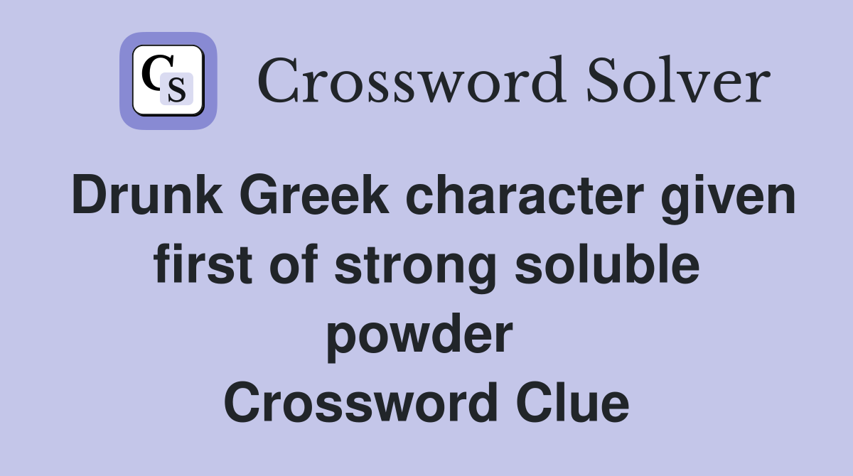 Drunk Greek character given first of strong soluble powder  Crossword Clue