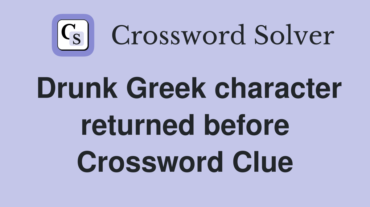 Drunk Greek character returned before Crossword Clue