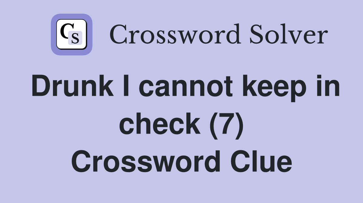 Drunk I cannot keep in check (7) Crossword Clue