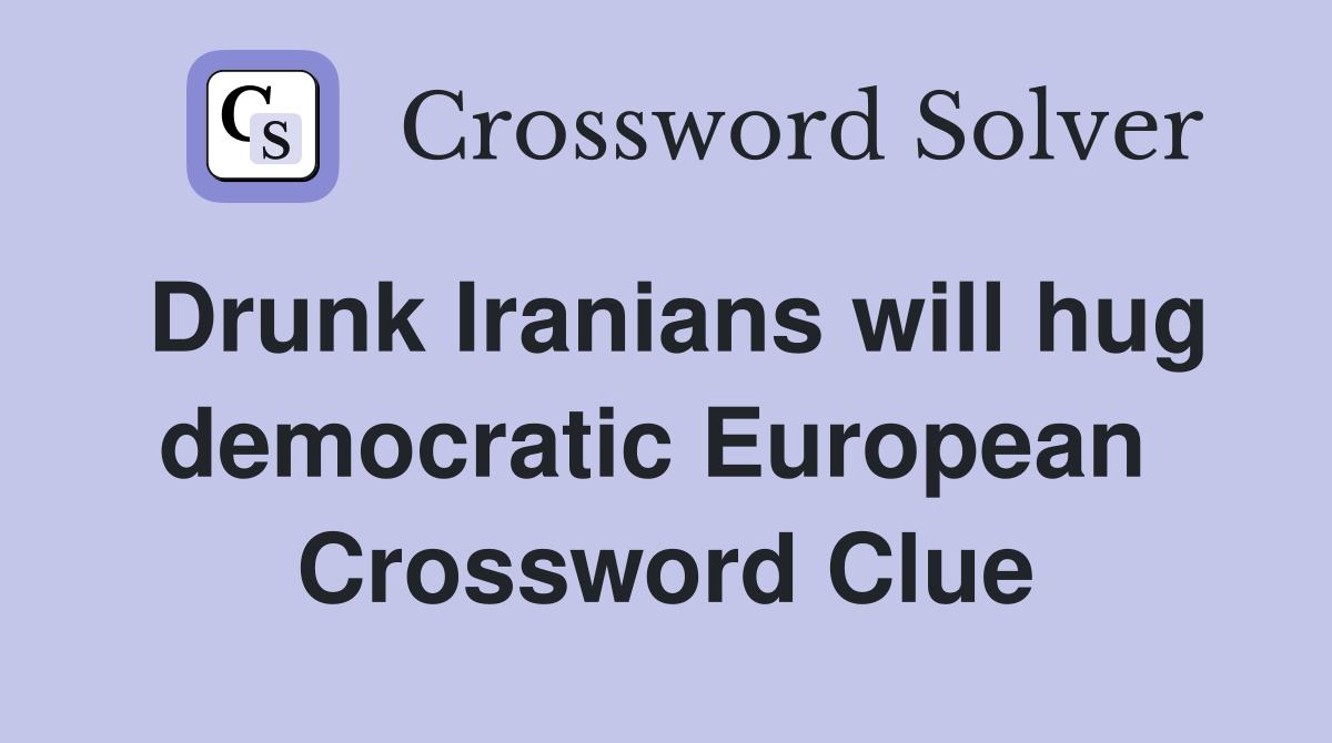 Drunk Iranians will hug democratic European  Crossword Clue