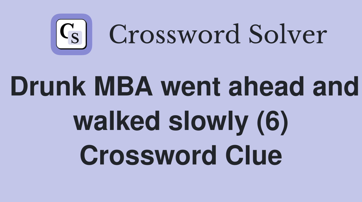 Drunk MBA went ahead and walked slowly (6) Crossword Clue