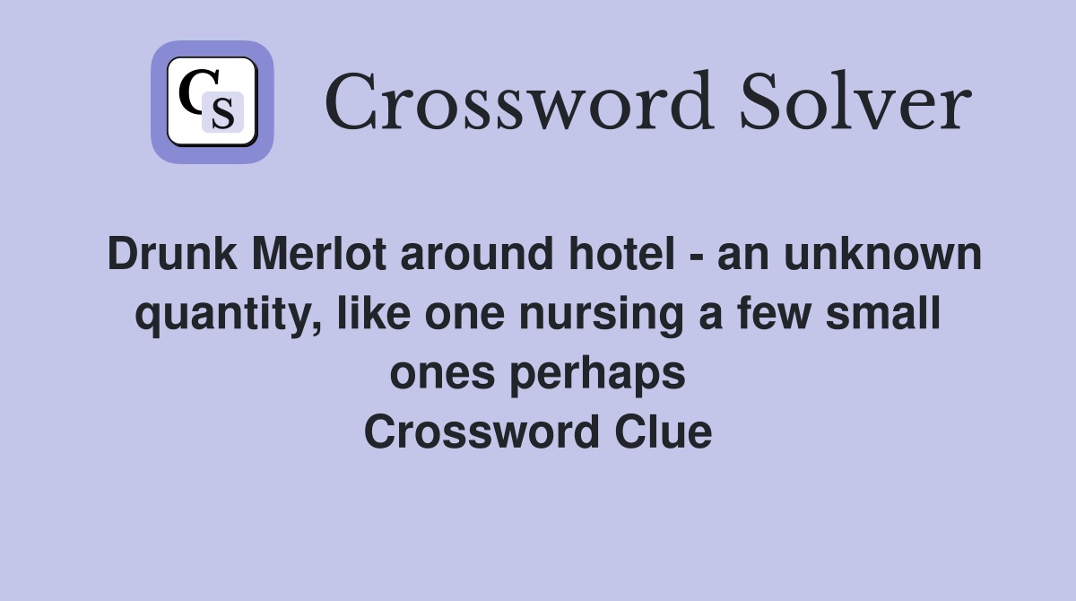 Drunk Merlot around hotel - an unknown quantity, like one nursing a few small ones perhaps Crossword Clue