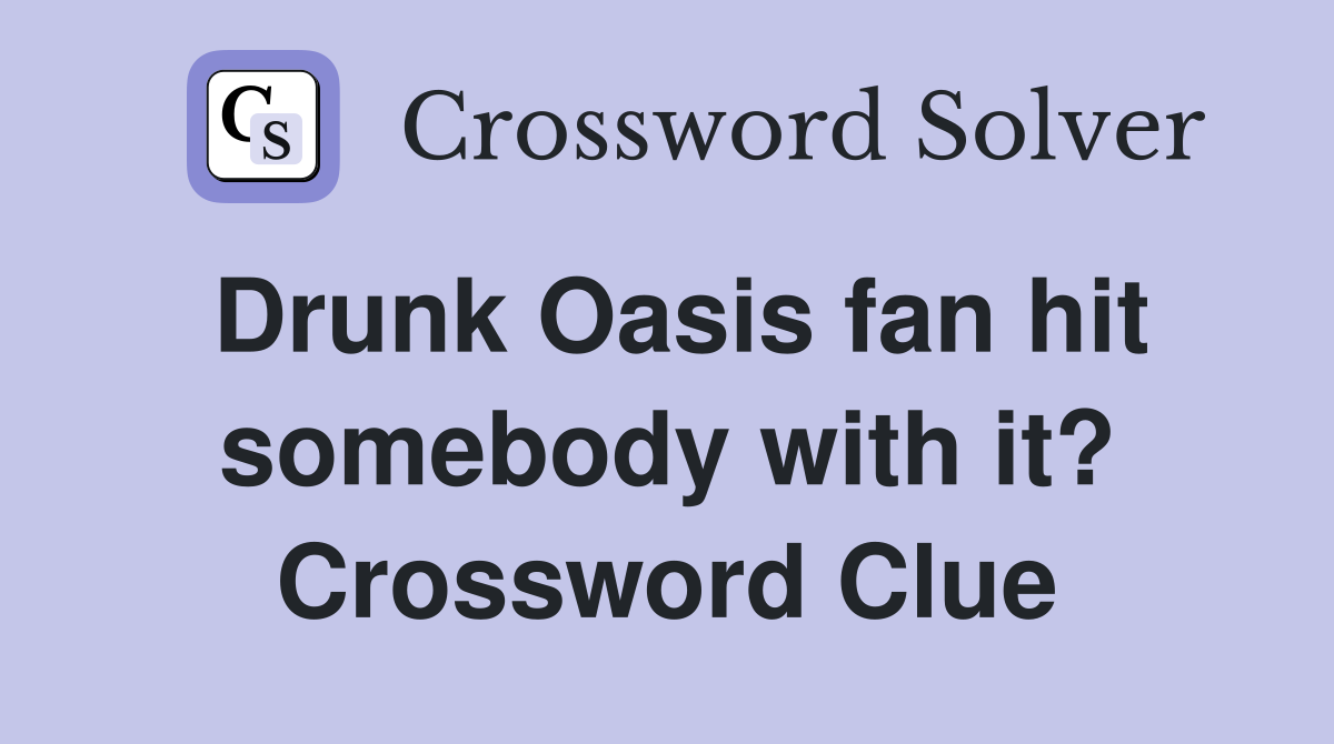 Drunk Oasis fan hit somebody with it? Crossword Clue