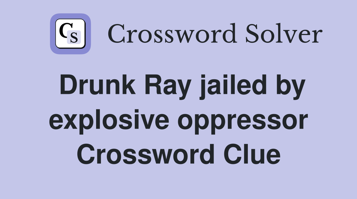 Drunk Ray jailed by explosive oppressor Crossword Clue
