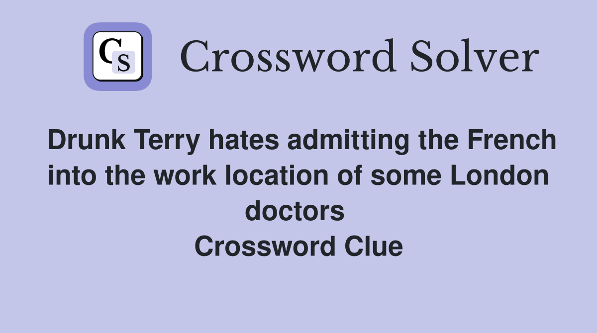 Drunk Terry hates admitting the French into the work location of some London doctors  Crossword Clue