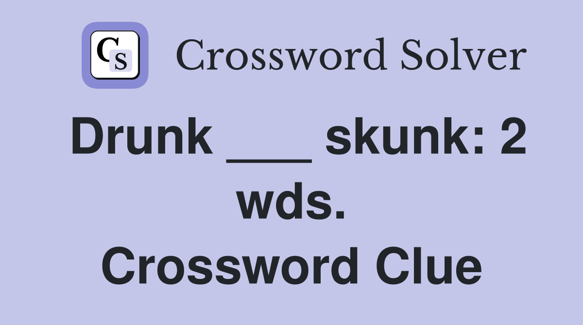 Drunk ___ skunk: 2 wds. Crossword Clue