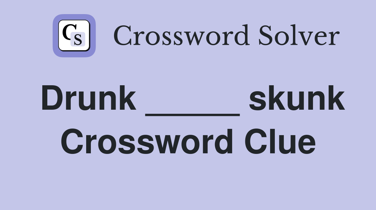 Drunk _____ skunk Crossword Clue