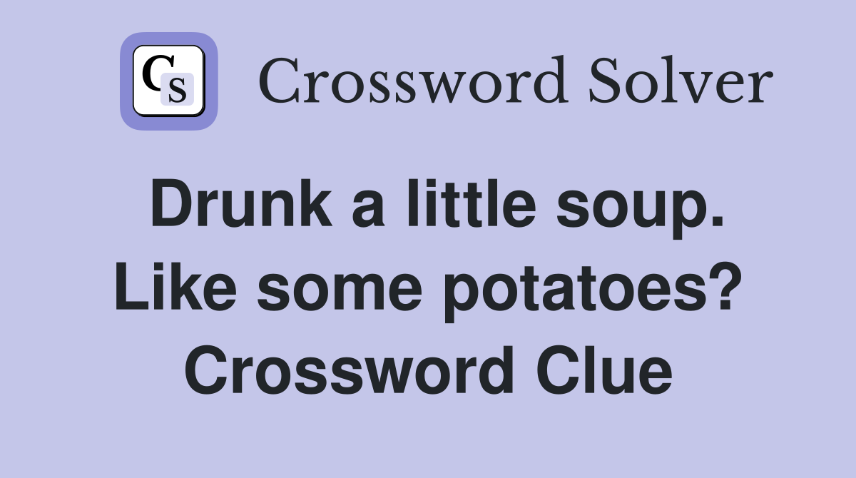 Drunk a little soup. Like some potatoes? Crossword Clue