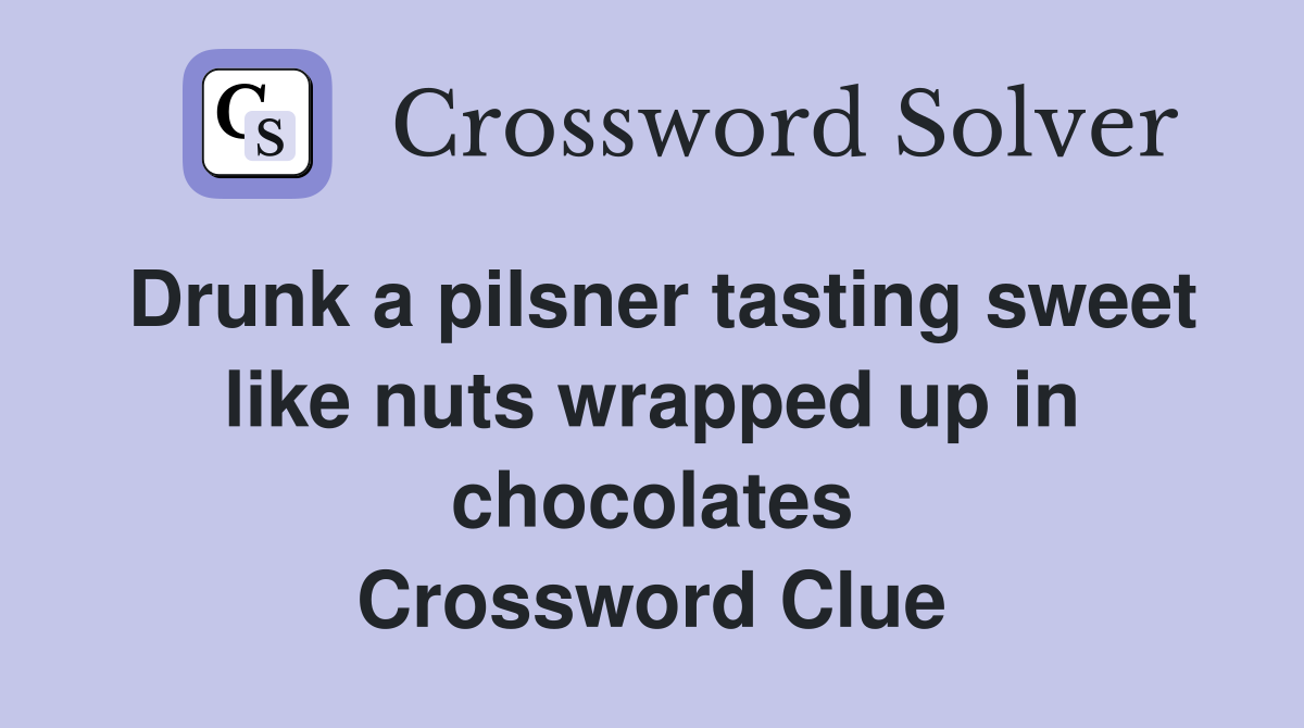 Drunk a pilsner tasting sweet like nuts wrapped up in chocolates Crossword Clue
