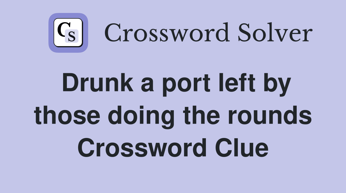 Drunk a port left by those doing the rounds Crossword Clue