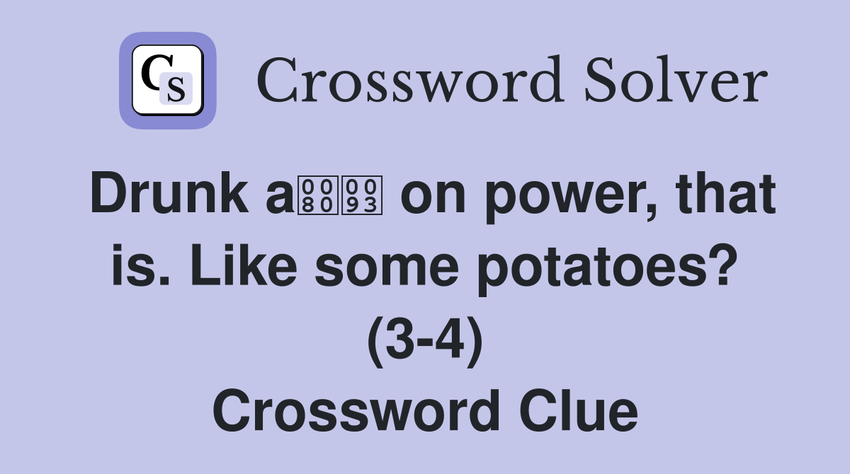 Drunk a on power, that is. Like some potatoes? (3-4) Crossword Clue