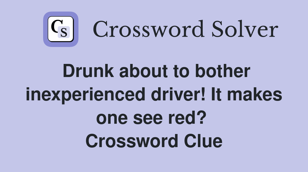 Drunk about to bother inexperienced driver! It makes one see red?  Crossword Clue