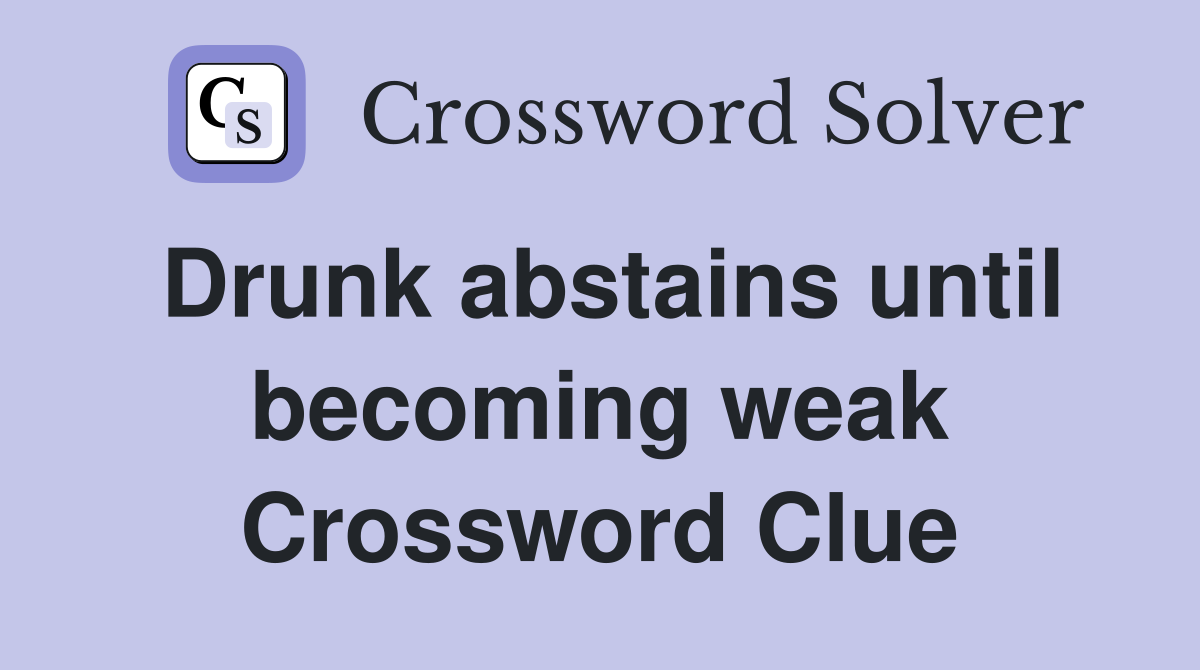 Drunk abstains until becoming weak Crossword Clue