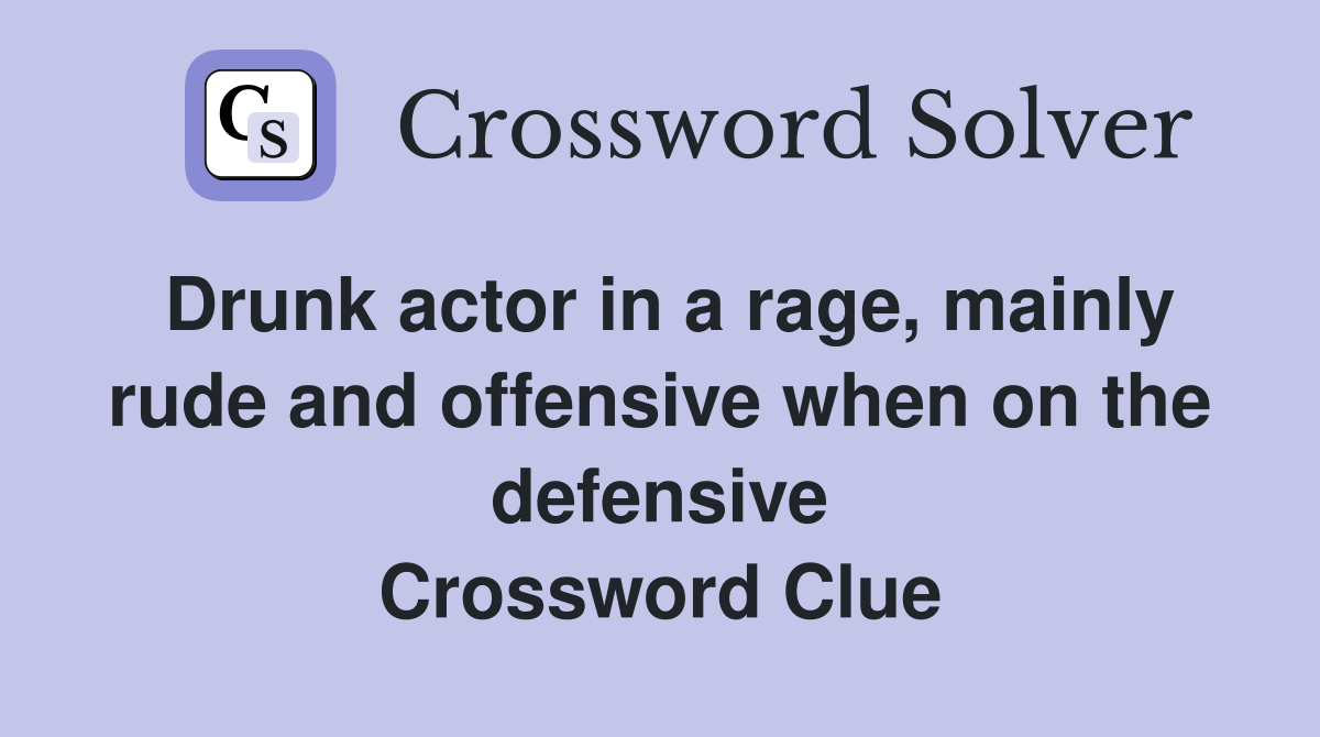 Drunk actor in a rage, mainly rude and offensive when on the defensive Crossword Clue