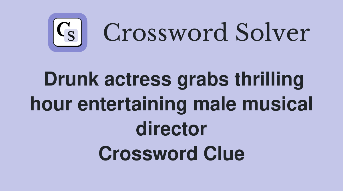 Drunk actress grabs thrilling hour entertaining male musical director Crossword Clue