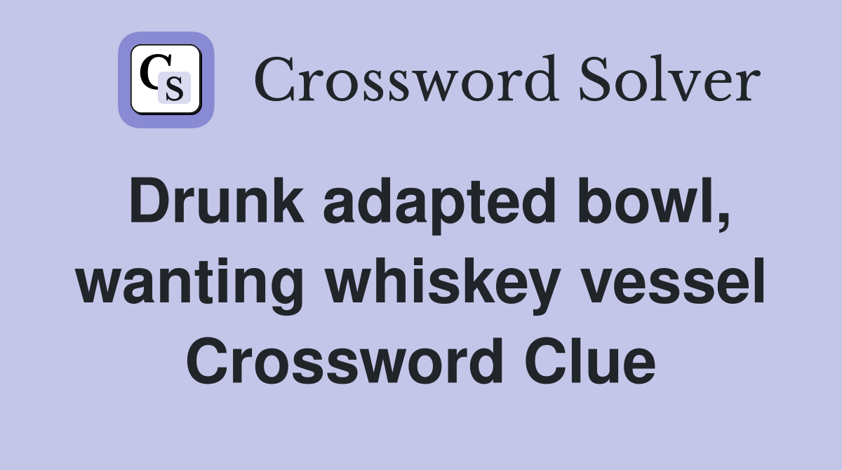 Drunk adapted bowl, wanting whiskey vessel Crossword Clue