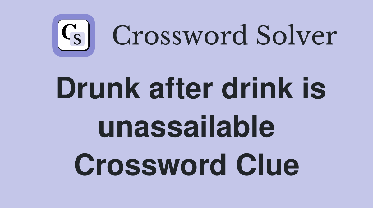 Drunk after drink is unassailable Crossword Clue