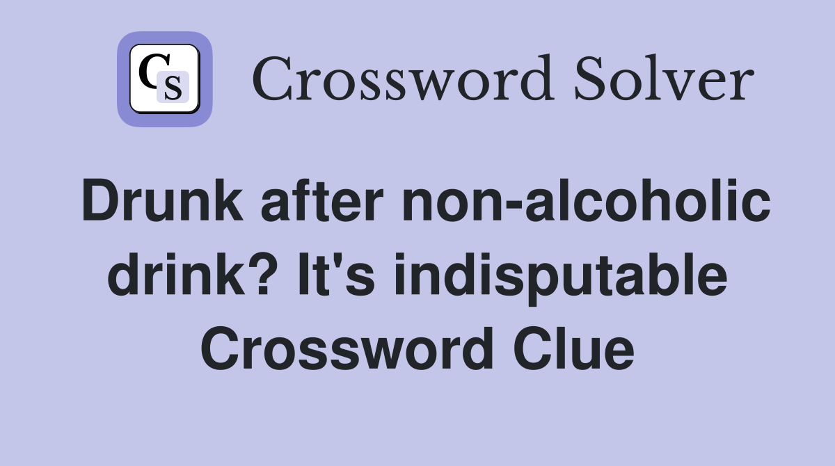 Drunk after non-alcoholic drink? It's indisputable Crossword Clue