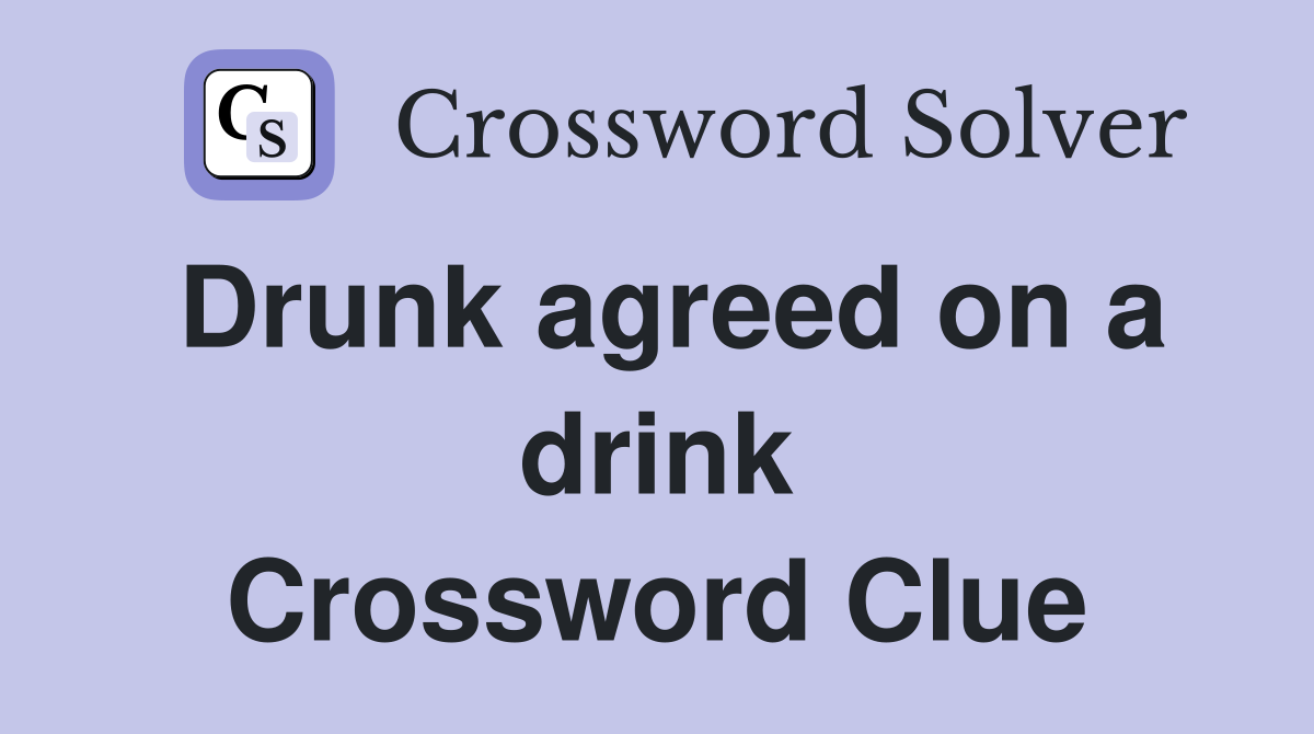 Drunk agreed on a drink Crossword Clue