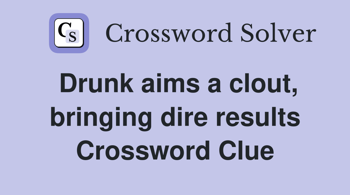 Drunk aims a clout, bringing dire results Crossword Clue